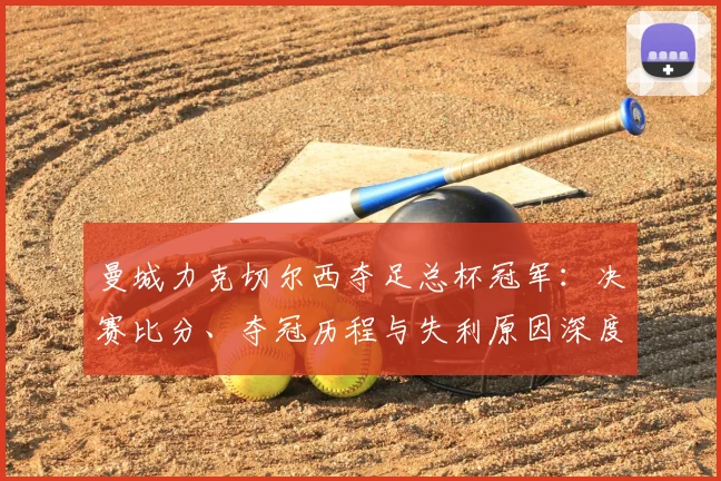 曼城力克切尔西夺足总杯冠军:决赛比分、夺冠历程与失利原因深度解析