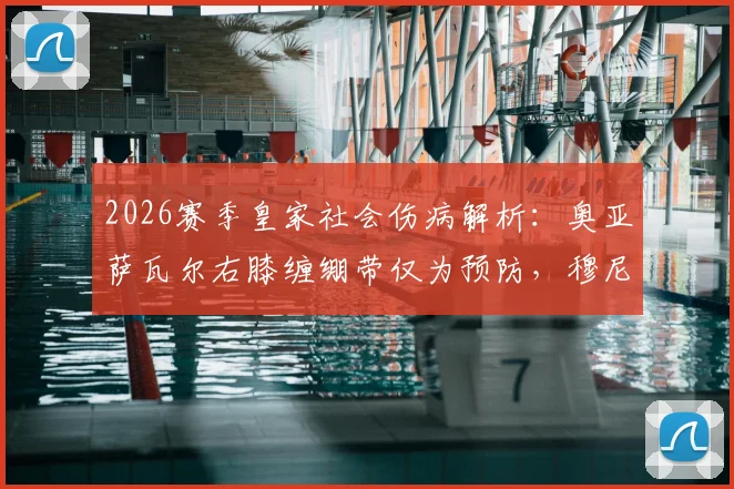 2026赛季皇家社会伤病解析：奥亚萨瓦尔右膝缠绷带仅为预防，穆尼奥斯大概率缺阵影响几何？
