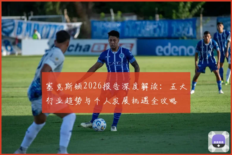 塞克斯顿2026报告深度解读：五大行业趋势与个人发展机遇全攻略