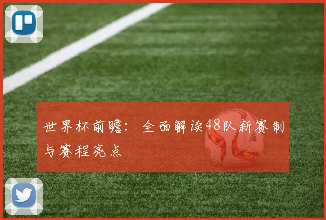世界杯前瞻：全面解读48队新赛制与赛程亮点