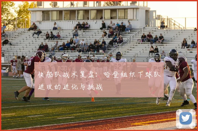 快船队战术复盘:哈登组织下球队进攻的进化与挑战